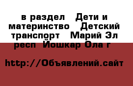  в раздел : Дети и материнство » Детский транспорт . Марий Эл респ.,Йошкар-Ола г.